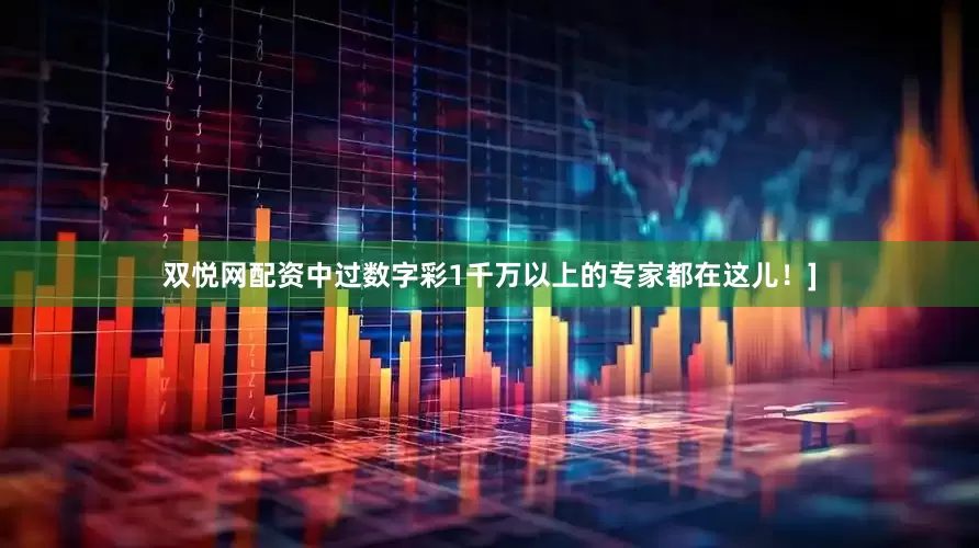 双悦网配资中过数字彩1千万以上的专家都在这儿！]