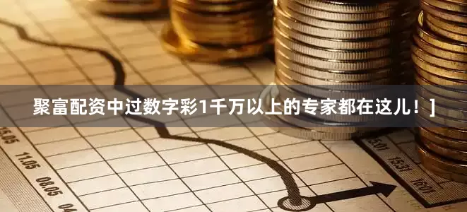 聚富配资中过数字彩1千万以上的专家都在这儿！]