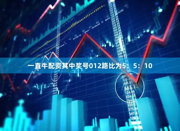 一直牛配资其中奖号012路比为5：5：10