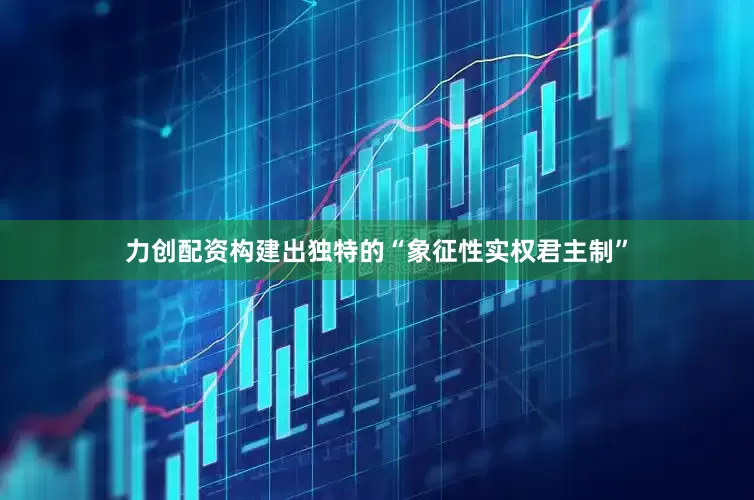 力创配资构建出独特的“象征性实权君主制”