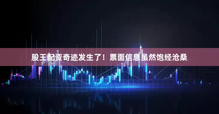 股王配资奇迹发生了！　　票面信息虽然饱经沧桑