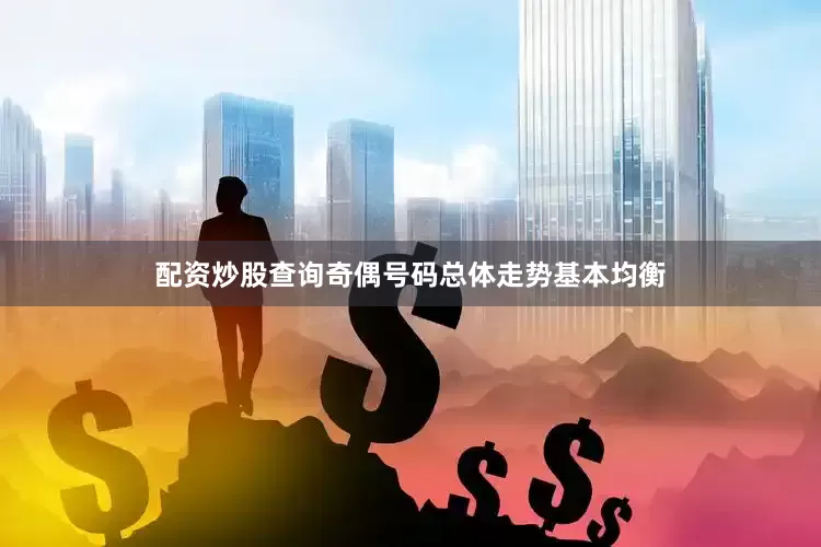 配资炒股查询奇偶号码总体走势基本均衡