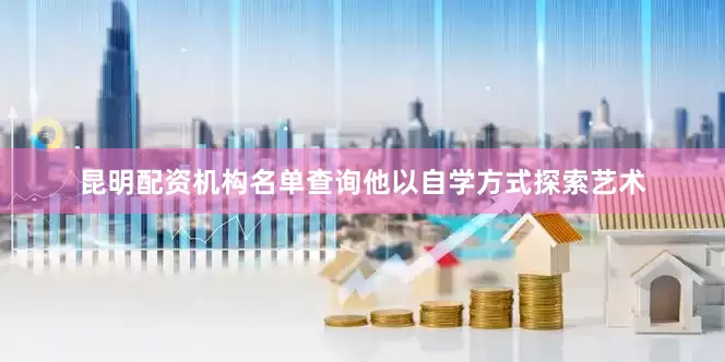 昆明配资机构名单查询他以自学方式探索艺术