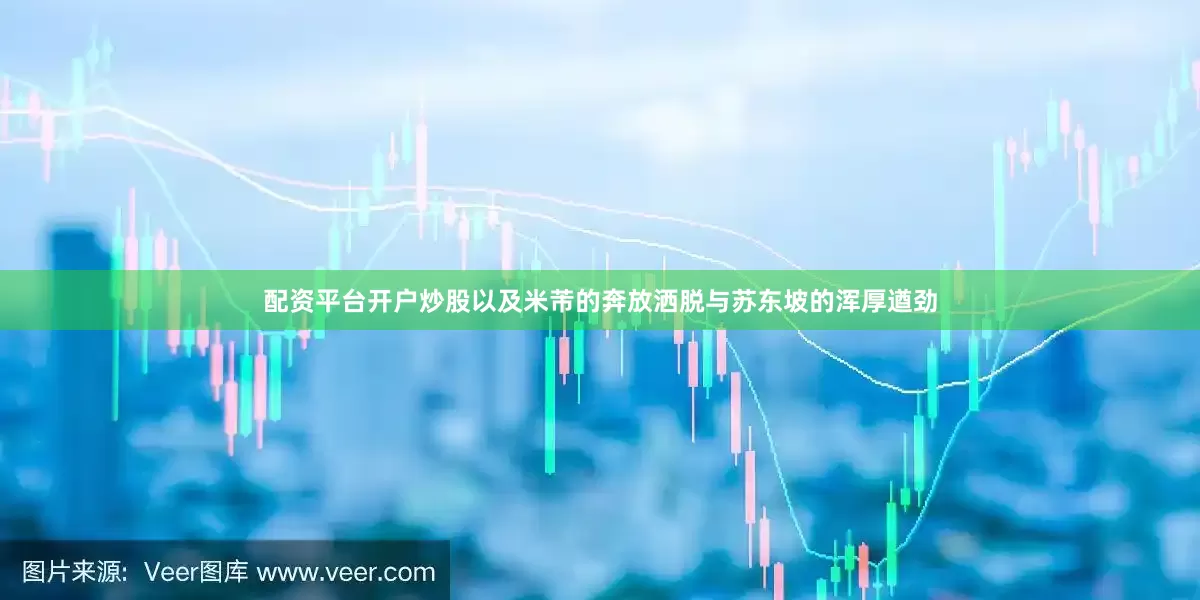 配资平台开户炒股以及米芾的奔放洒脱与苏东坡的浑厚遒劲