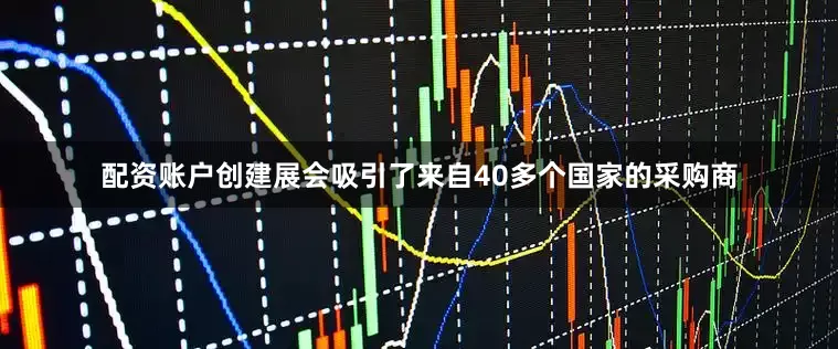 配资账户创建展会吸引了来自40多个国家的采购商