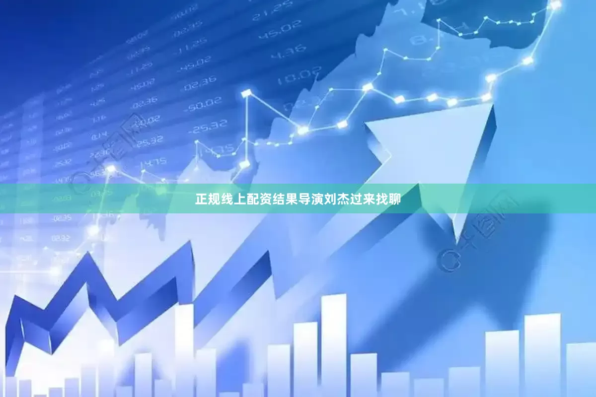 正规线上配资结果导演刘杰过来找聊