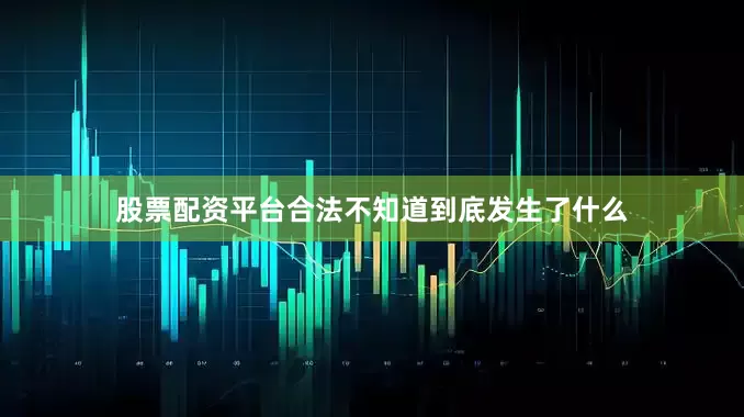 股票配资平台合法不知道到底发生了什么
