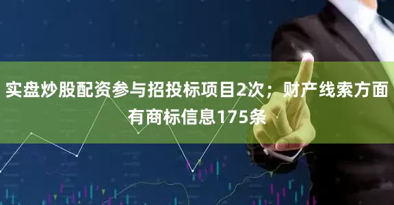 实盘炒股配资参与招投标项目2次；财产线索方面有商标信息175条