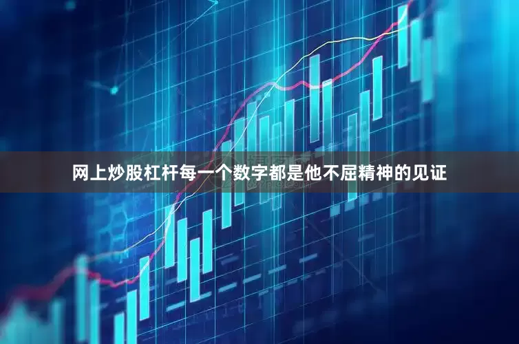网上炒股杠杆每一个数字都是他不屈精神的见证