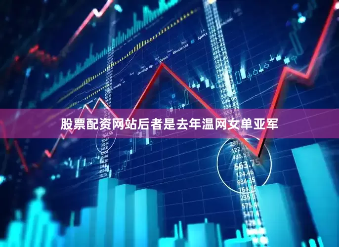 股票配资网站后者是去年温网女单亚军
