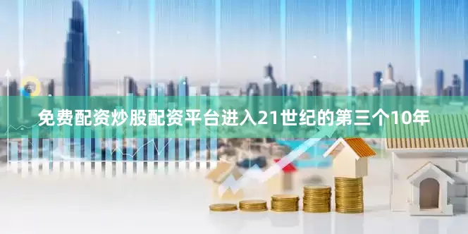 免费配资炒股配资平台进入21世纪的第三个10年