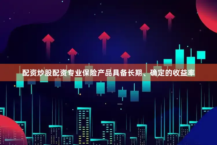 配资炒股配资专业保险产品具备长期、确定的收益率