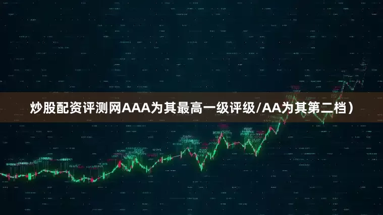 炒股配资评测网AAA为其最高一级评级/AA为其第二档）