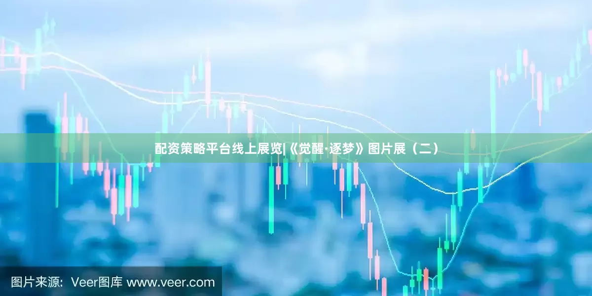 配资策略平台线上展览|《觉醒·逐梦》图片展（二）
