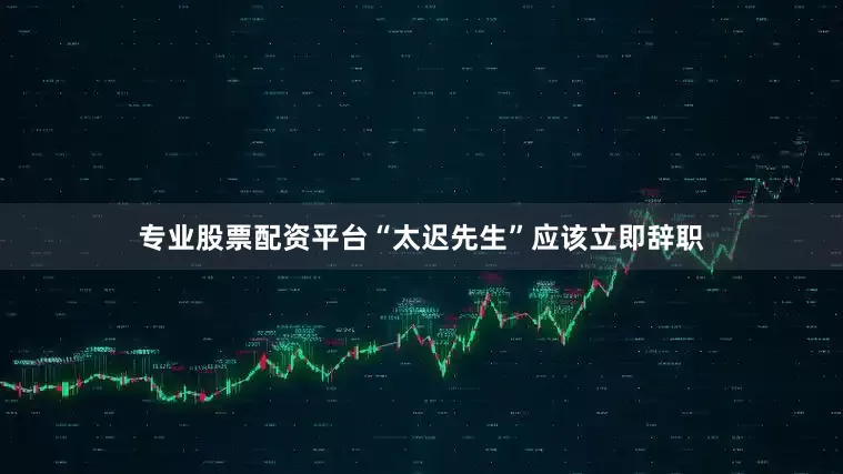 专业股票配资平台“太迟先生”应该立即辞职