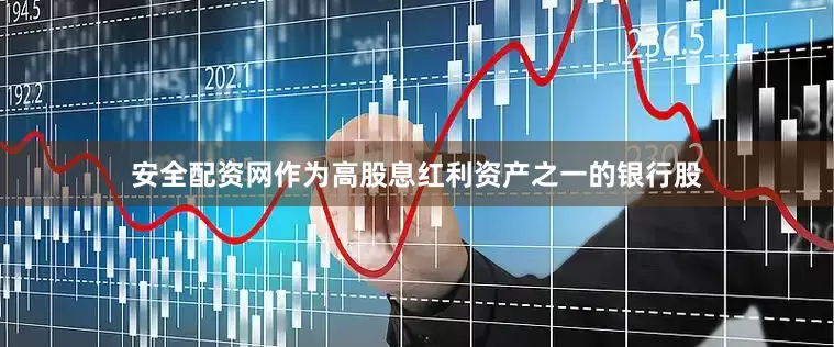 安全配资网作为高股息红利资产之一的银行股