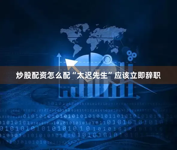 炒股配资怎么配“太迟先生”应该立即辞职