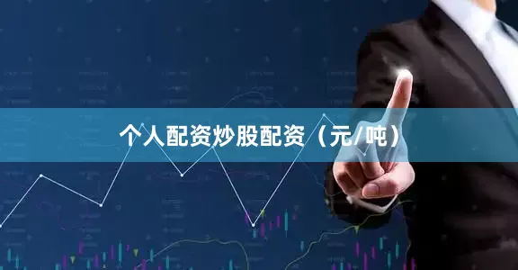 个人配资炒股配资（元/吨）