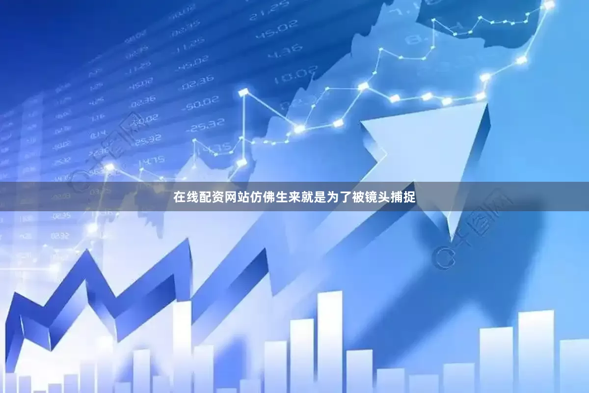 在线配资网站仿佛生来就是为了被镜头捕捉