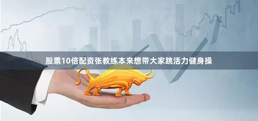 股票10倍配资张教练本来想带大家跳活力健身操