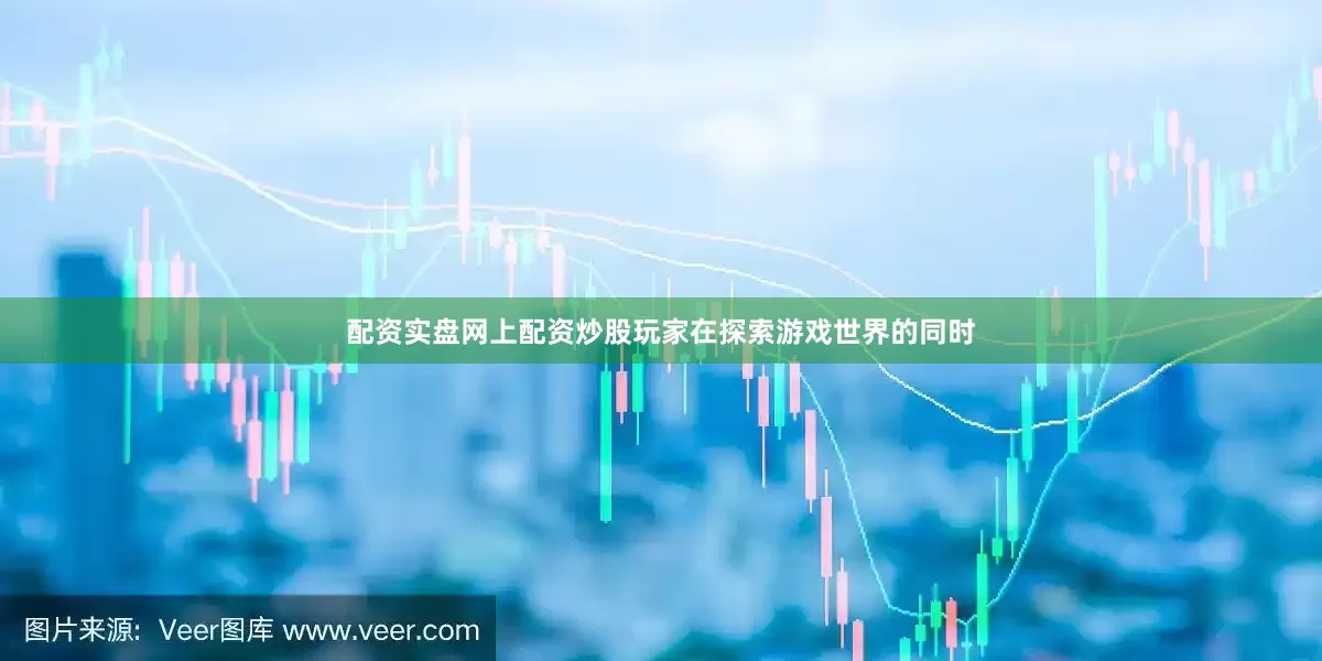 配资实盘网上配资炒股玩家在探索游戏世界的同时