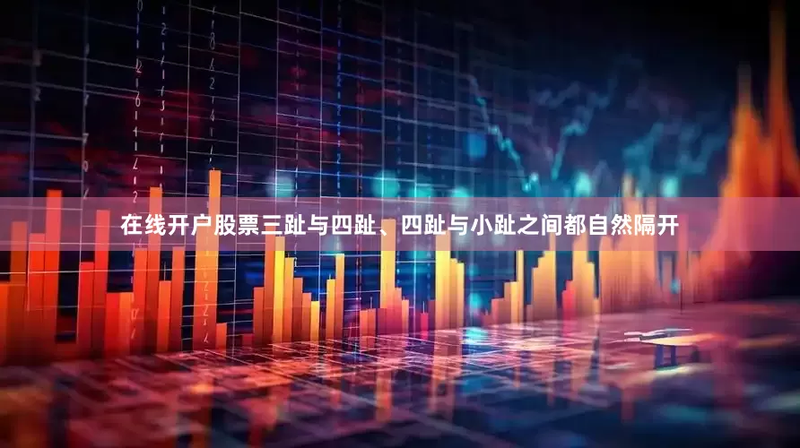 在线开户股票三趾与四趾、四趾与小趾之间都自然隔开