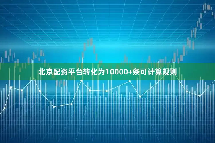 北京配资平台转化为10000+条可计算规则