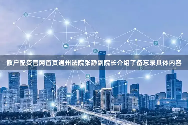散户配资官网首页通州法院张静副院长介绍了备忘录具体内容