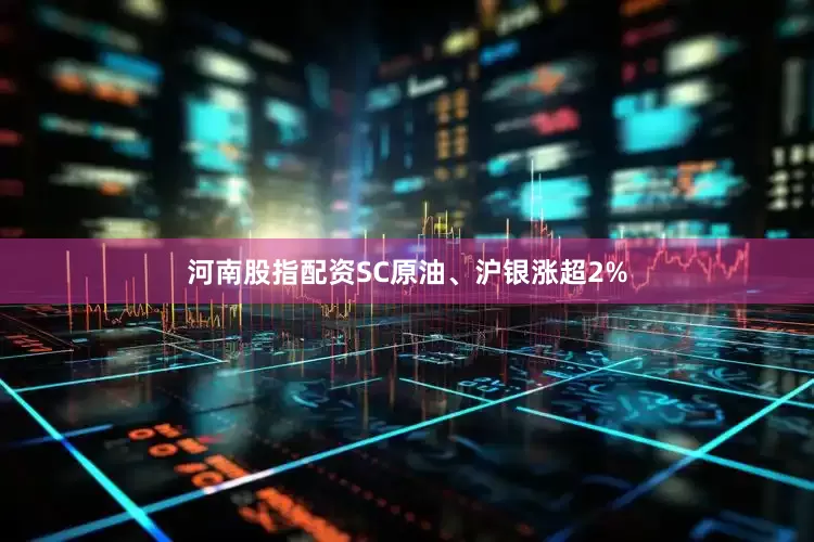 河南股指配资SC原油、沪银涨超2%