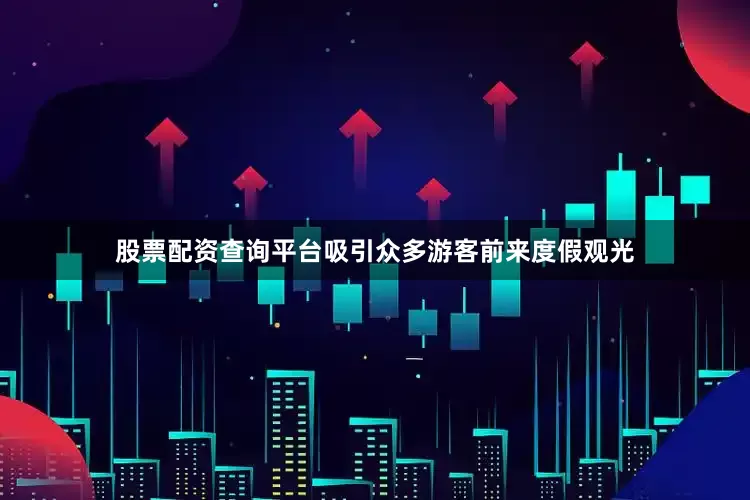 股票配资查询平台吸引众多游客前来度假观光
