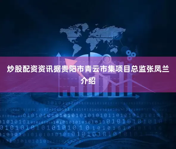 炒股配资资讯据贵阳市青云市集项目总监张凤兰介绍