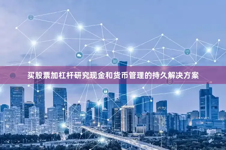 买股票加杠杆研究现金和货币管理的持久解决方案