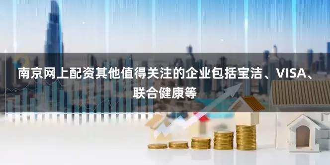 南京网上配资其他值得关注的企业包括宝洁、VISA、联合健康等