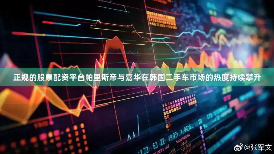 正规的股票配资平台帕里斯帝与嘉华在韩国二手车市场的热度持续攀升