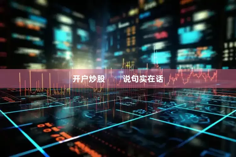 开户炒股        说句实在话