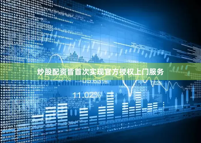 炒股配资皆首次实现官方授权上门服务
