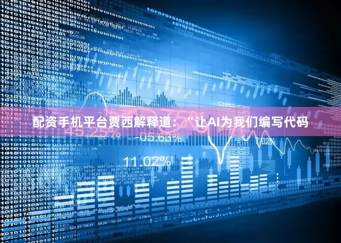 配资手机平台　　贾西解释道：“让AI为我们编写代码