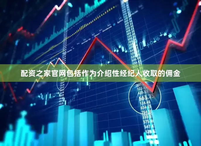 配资之家官网包括作为介绍性经纪人收取的佣金