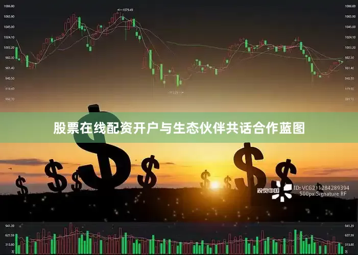 股票在线配资开户与生态伙伴共话合作蓝图