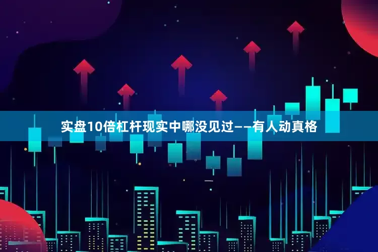 实盘10倍杠杆现实中哪没见过——有人动真格