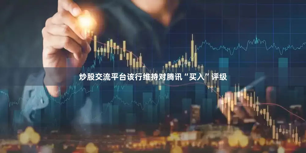 炒股交流平台该行维持对腾讯“买入”评级