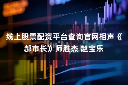 线上股票配资平台查询官网相声《郝市长》师胜杰 赵宝乐
