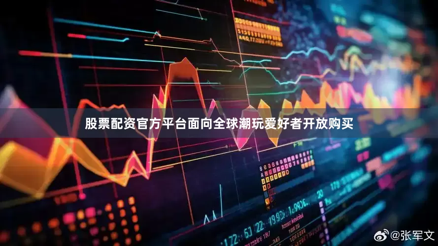 股票配资官方平台面向全球潮玩爱好者开放购买