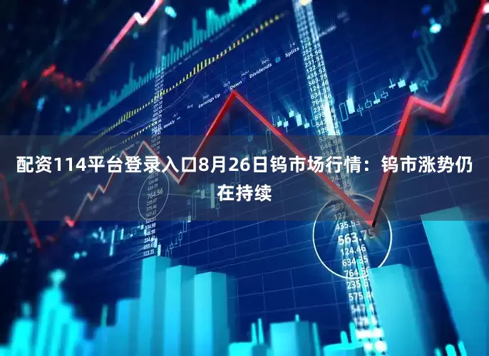 配资114平台登录入口8月26日钨市场行情：钨市涨势仍在持续