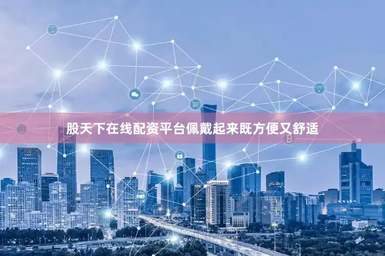 股天下在线配资平台佩戴起来既方便又舒适