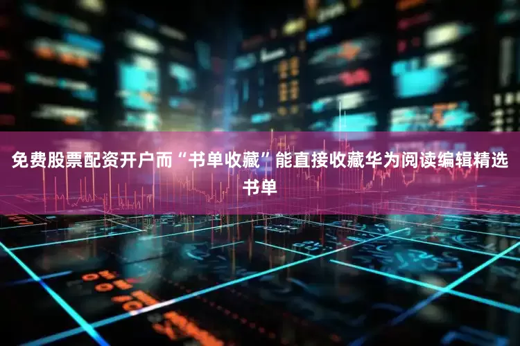 免费股票配资开户而“书单收藏”能直接收藏华为阅读编辑精选书单
