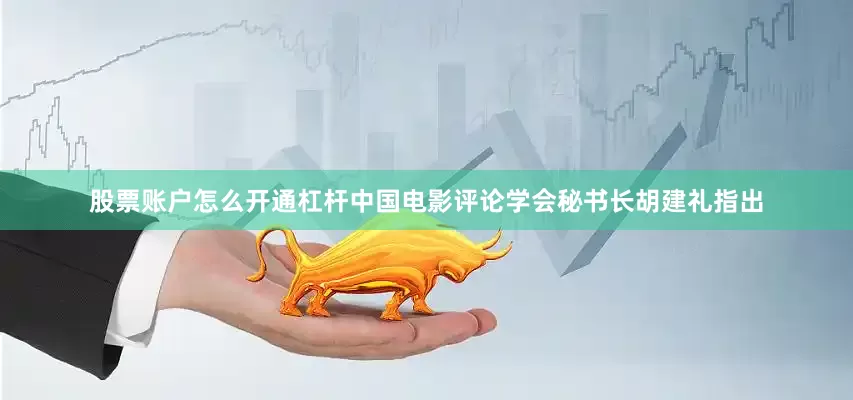 股票账户怎么开通杠杆中国电影评论学会秘书长胡建礼指出