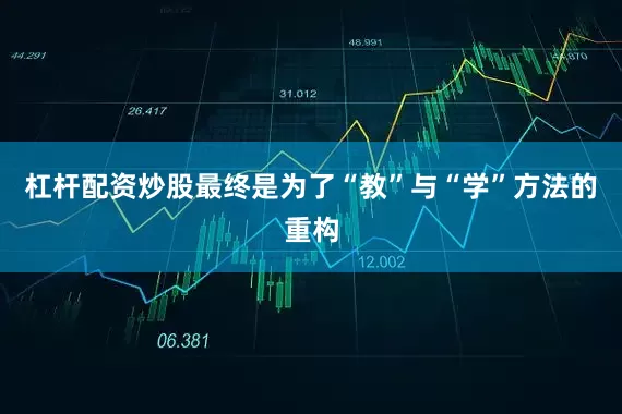 杠杆配资炒股最终是为了“教”与“学”方法的重构