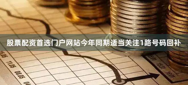 股票配资首选门户网站今年同期适当关注1路号码回补