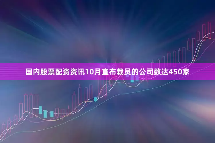 国内股票配资资讯10月宣布裁员的公司数达450家
